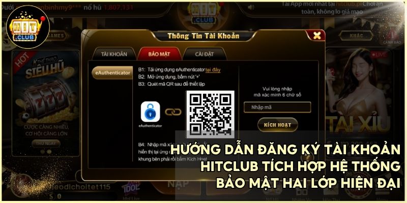 Chi tiết các bước đăng ký hitclub và kích hoạt bảo mật tuyệt đối